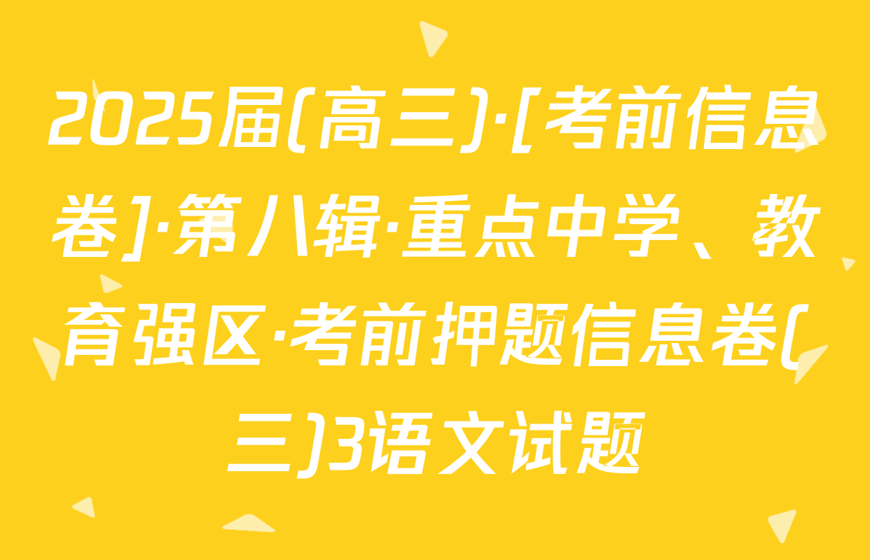 2025届(高三)·[考前信息卷]·第八辑·重点中学、教育强区·考前押题信息卷(三)3语文试题