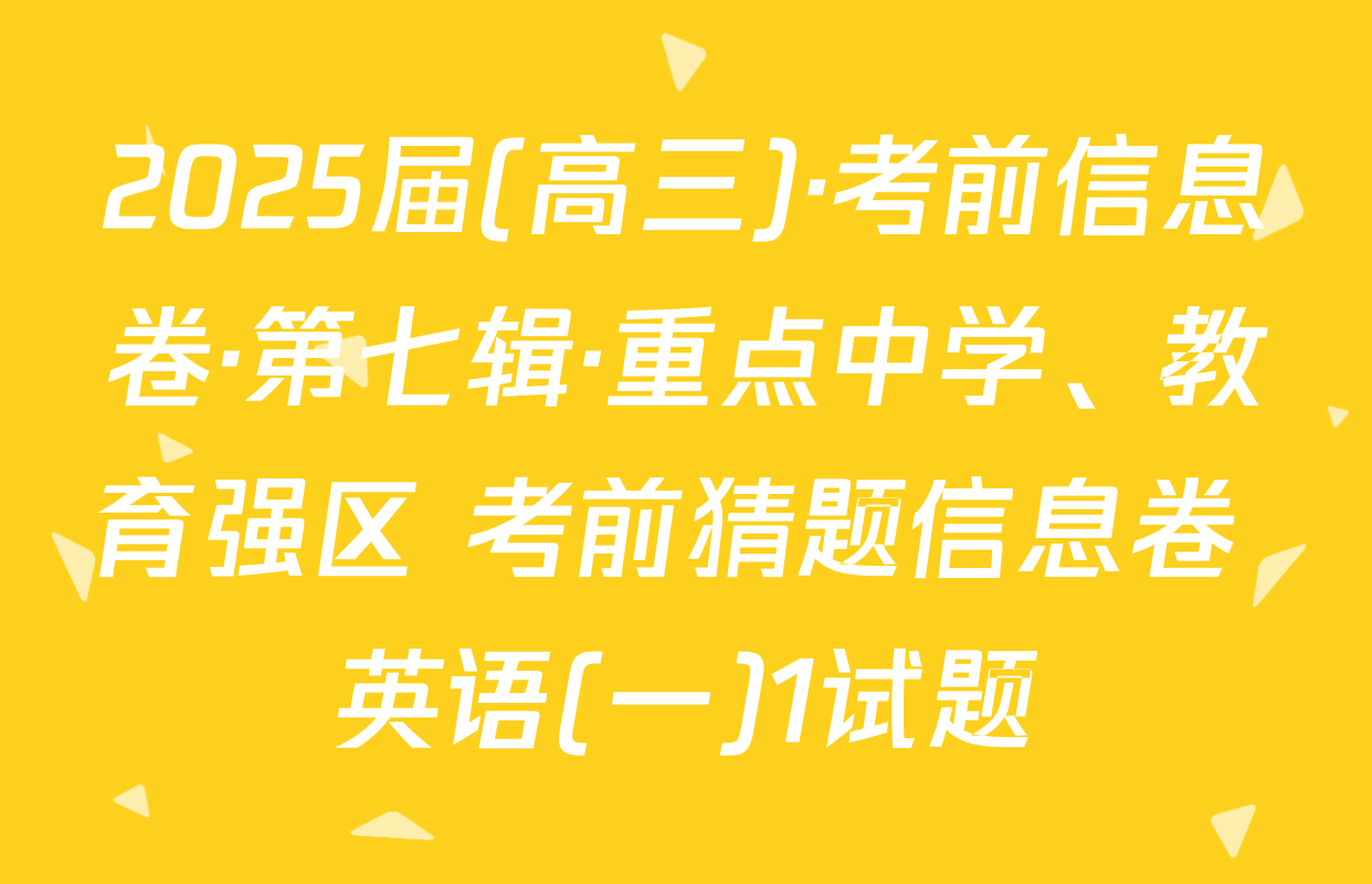 2025届(高三)·考前信息卷·第七辑·重点中学、教育强区 考前猜题信息卷 英语(一)1试题