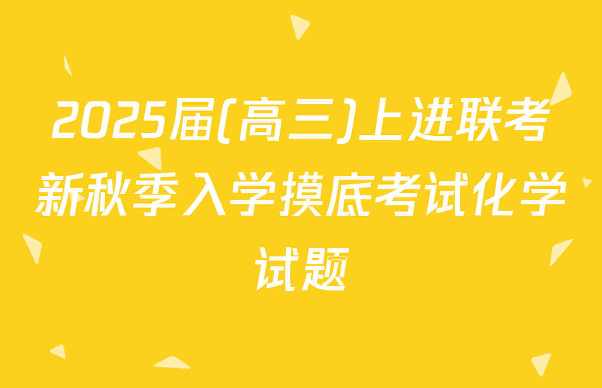 2025届(高三)上进联考新秋季入学摸底考试化学试题