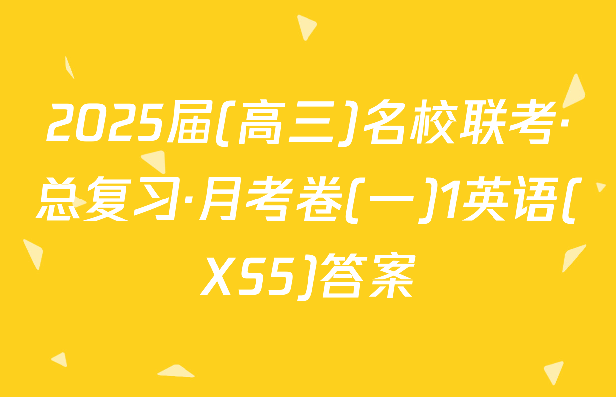 2025届(高三)名校联考·总复习·月考卷(一)1英语(XS5)答案