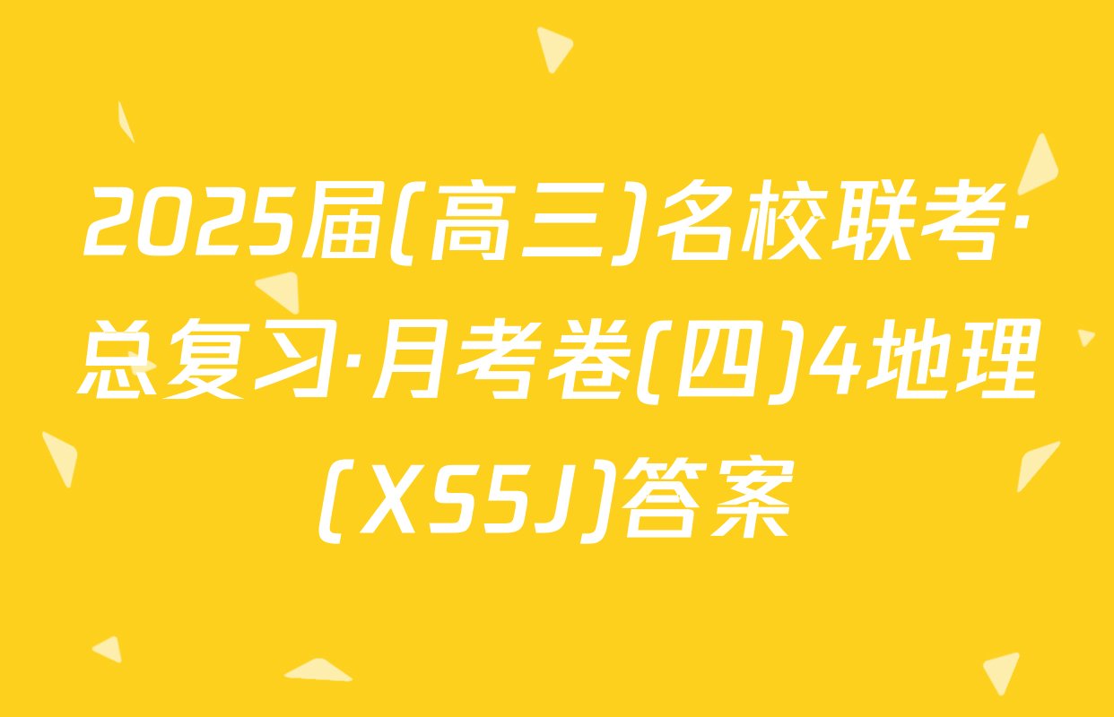 2025届(高三)名校联考·总复习·月考卷(四)4地理(XS5J)答案