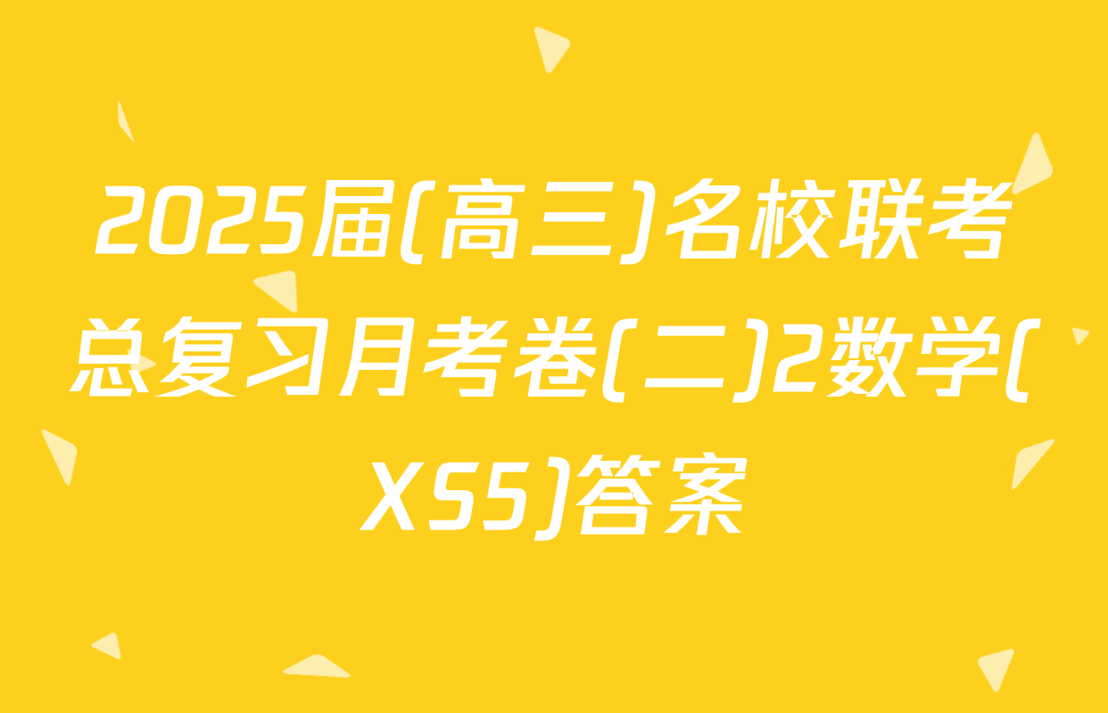 2025届(高三)名校联考总复习月考卷(二)2数学(XS5)答案