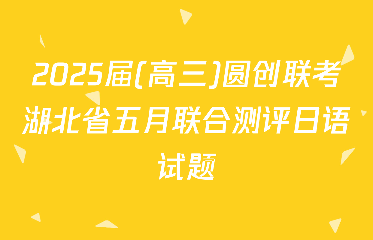 2025届(高三)圆创联考湖北省五月联合测评日语试题