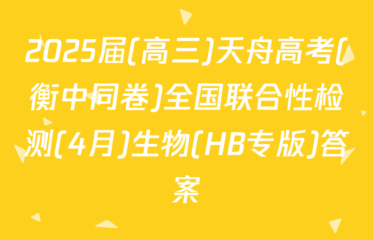 2025届(高三)天舟高考(衡中同卷)全国联合性检测(4月)生物(HB专版)答案
