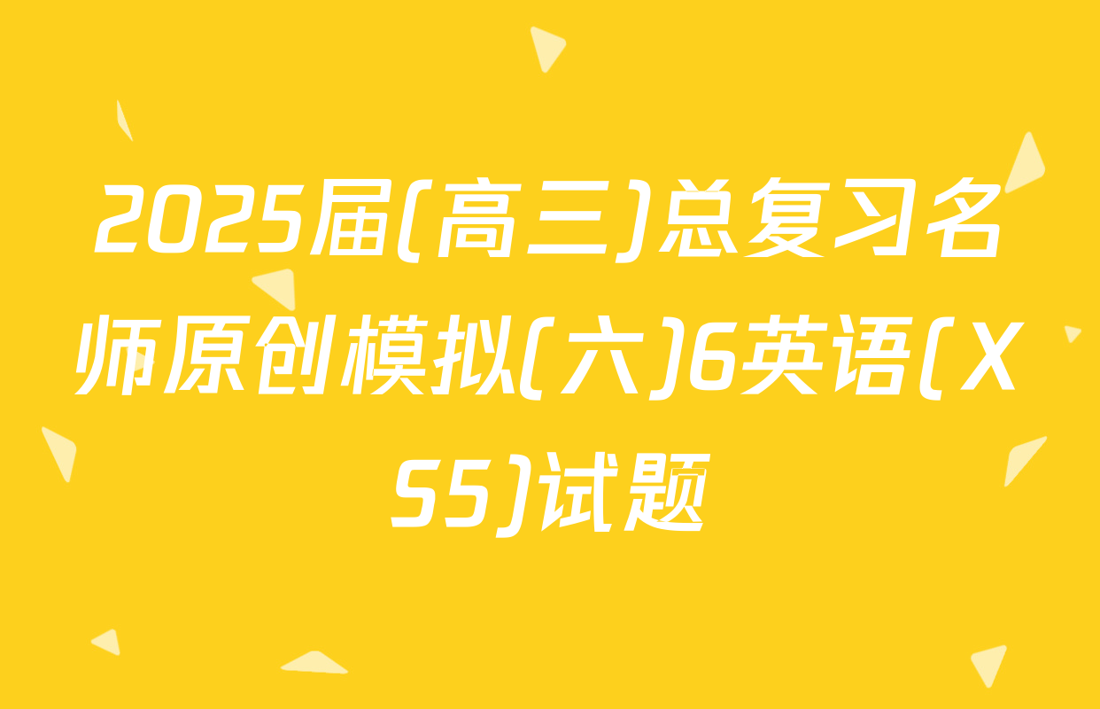 2025届(高三)总复习名师原创模拟(六)6英语(XS5)试题