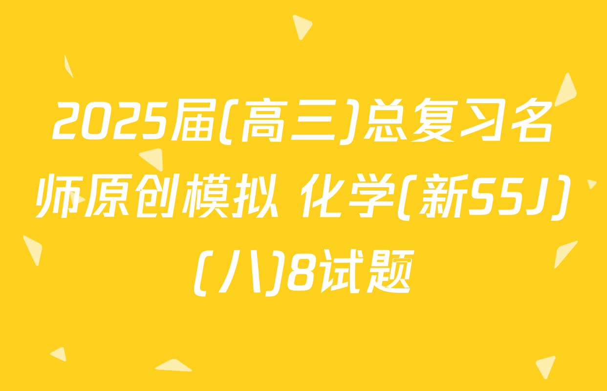 2025届(高三)总复习名师原创模拟 化学(新S5J)(八)8试题