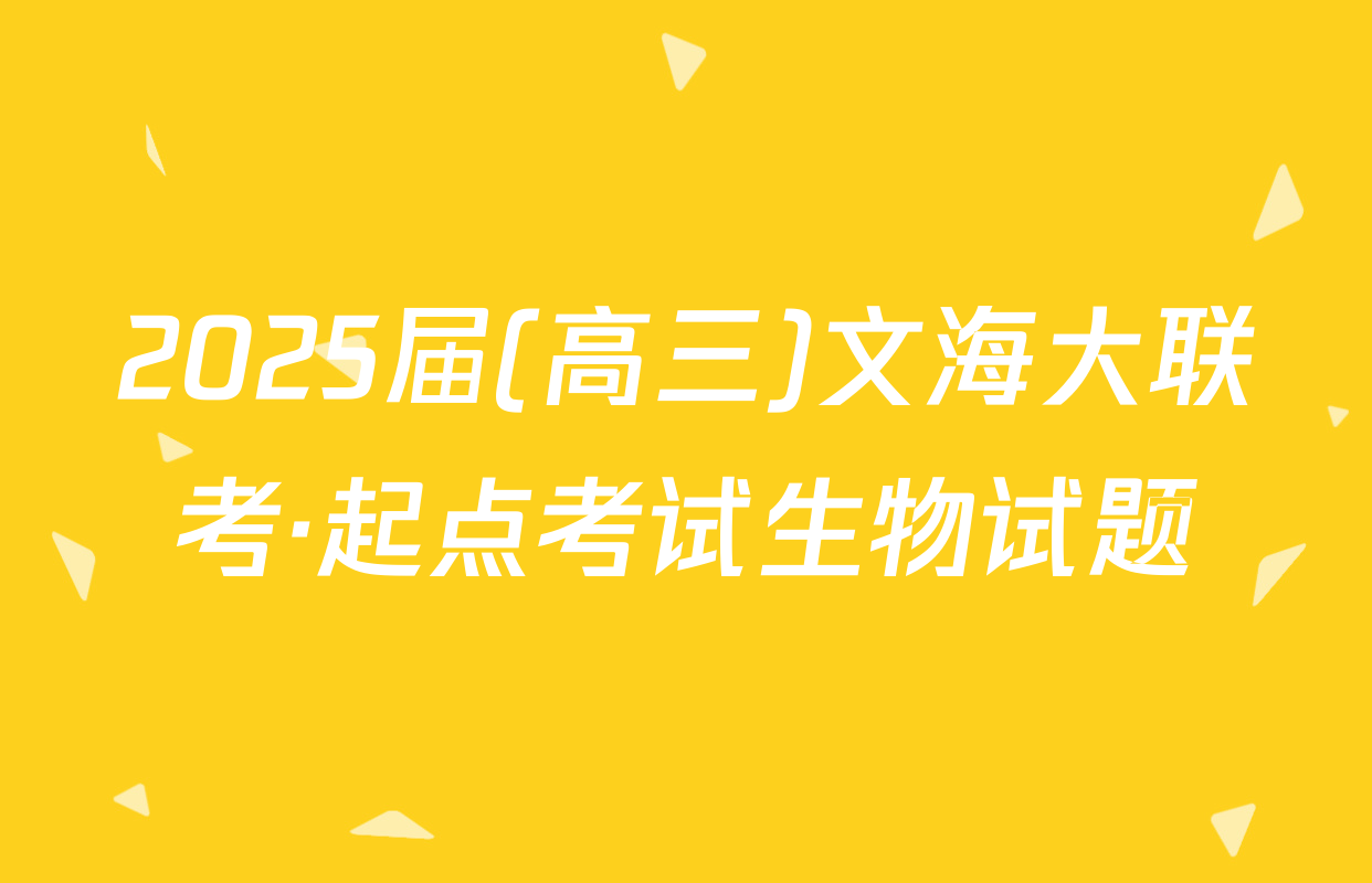2025届(高三)文海大联考·起点考试生物试题