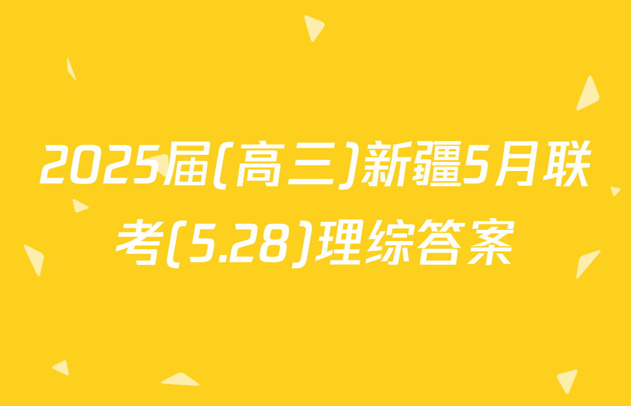 2025届(高三)新疆5月联考(5.28)理综答案