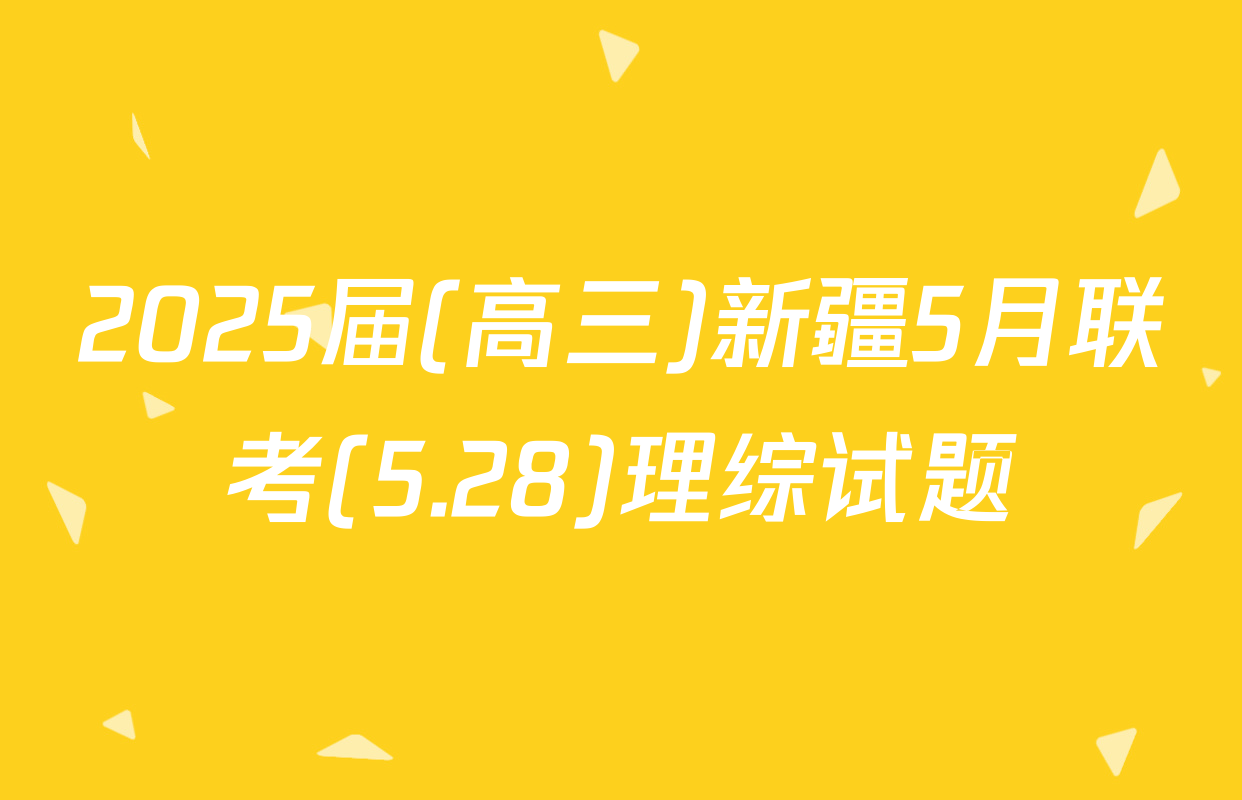 2025届(高三)新疆5月联考(5.28)理综试题