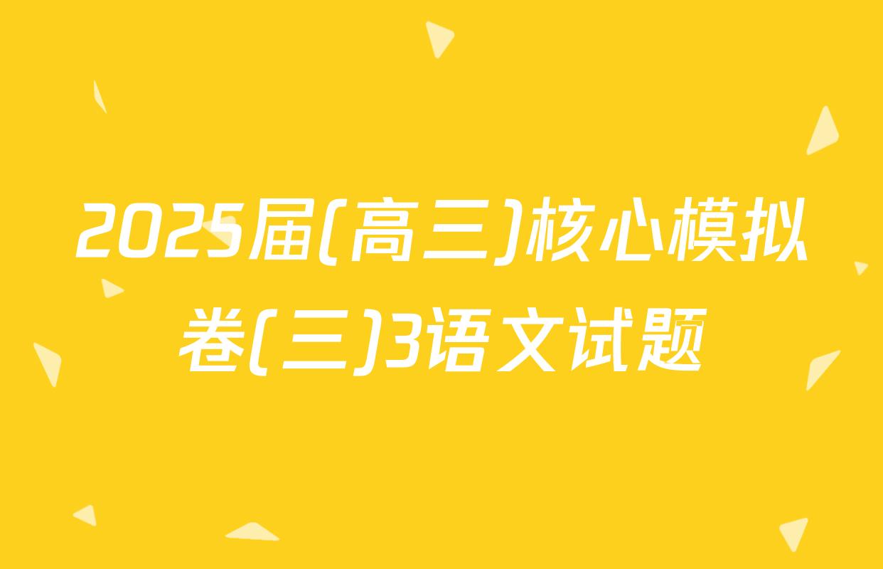2025届(高三)核心模拟卷(三)3语文试题