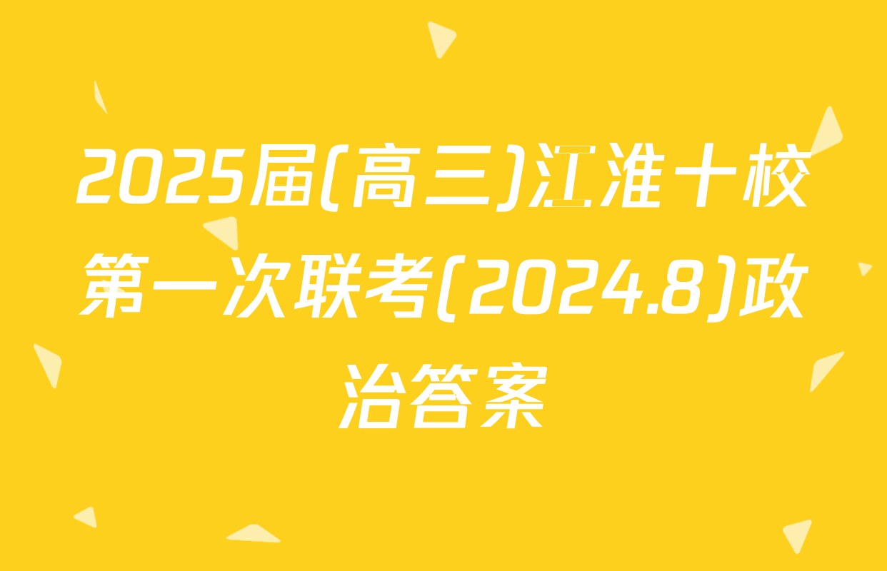 2025届(高三)江淮十校第一次联考(2024.8)政治答案