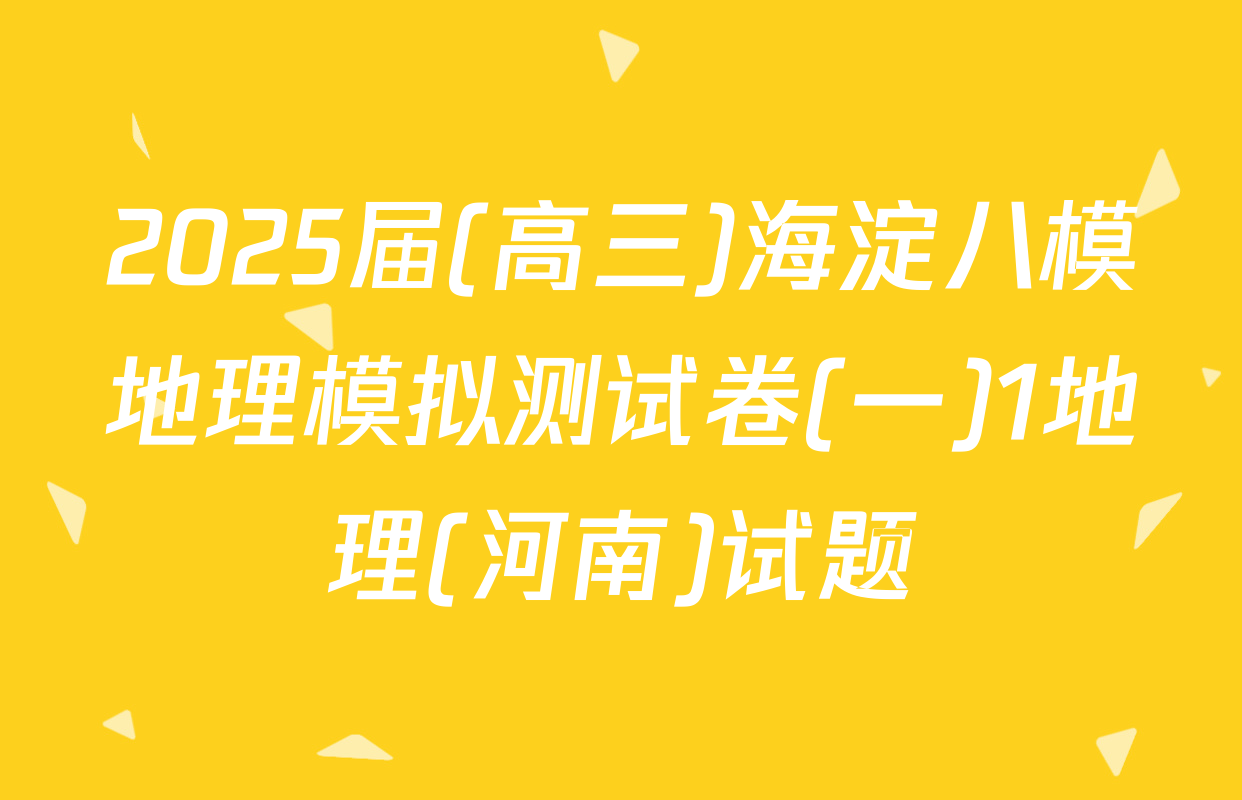 2025届(高三)海淀八模地理模拟测试卷(一)1地理(河南)试题