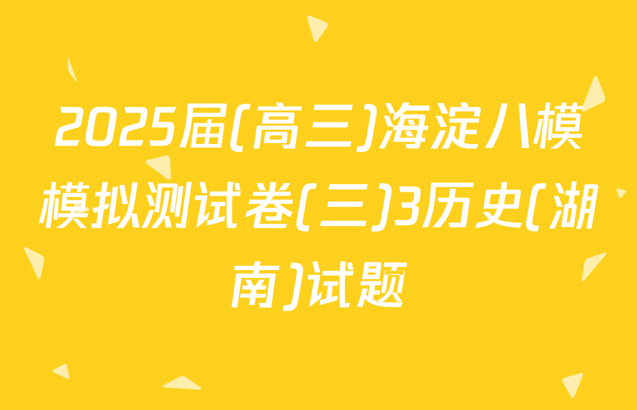 2025届(高三)海淀八模模拟测试卷(三)3历史(湖南)试题
