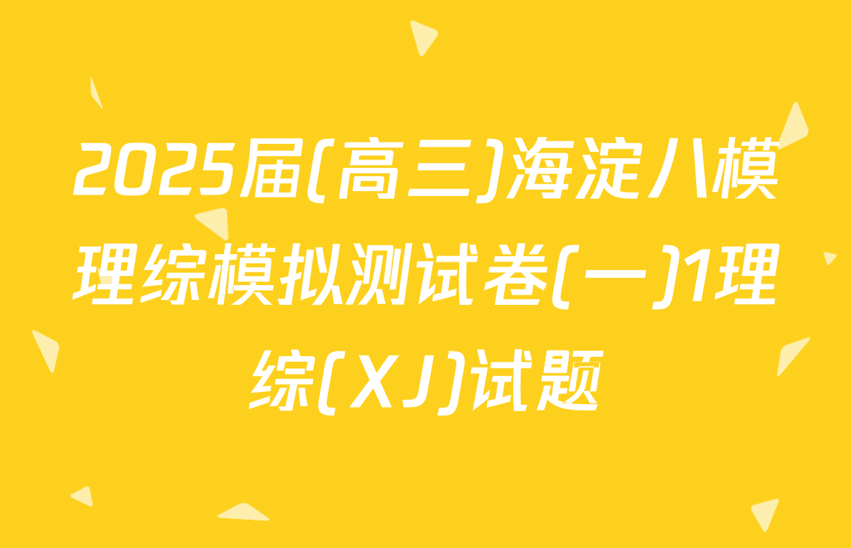 2025届(高三)海淀八模理综模拟测试卷(一)1理综(XJ)试题