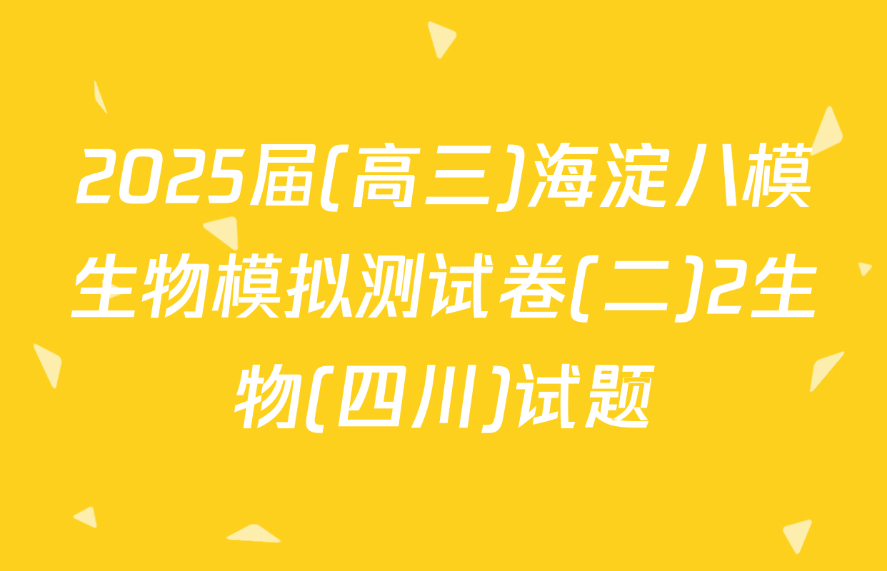 2025届(高三)海淀八模生物模拟测试卷(二)2生物(四川)试题