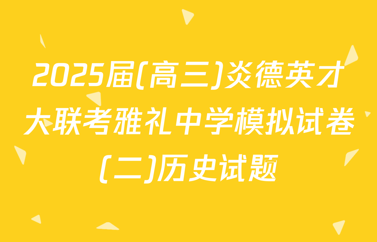 2025届(高三)炎德英才大联考雅礼中学模拟试卷(二)历史试题