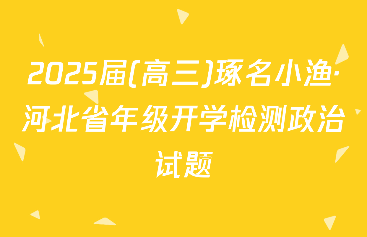 2025届(高三)琢名小渔·河北省年级开学检测政治试题