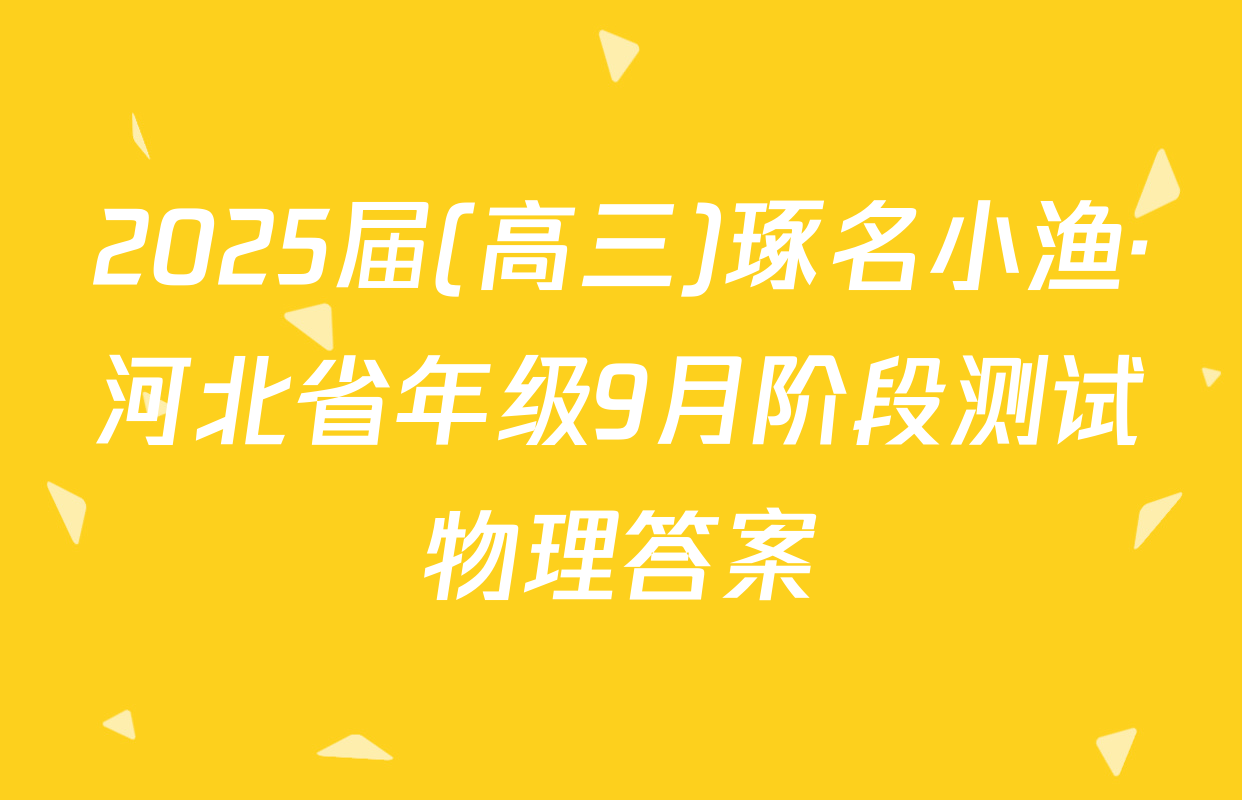2025届(高三)琢名小渔·河北省年级9月阶段测试物理答案