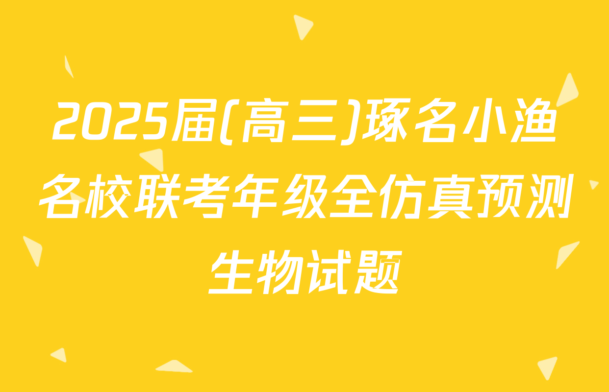2025届(高三)琢名小渔名校联考年级全仿真预测生物试题