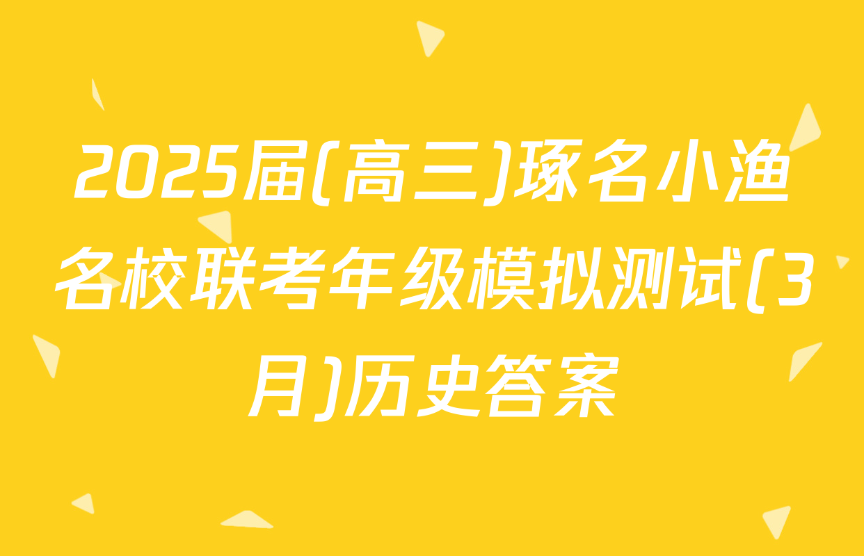 2025届(高三)琢名小渔名校联考年级模拟测试(3月)历史答案