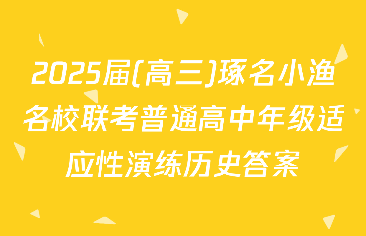 2025届(高三)琢名小渔名校联考普通高中年级适应性演练历史答案