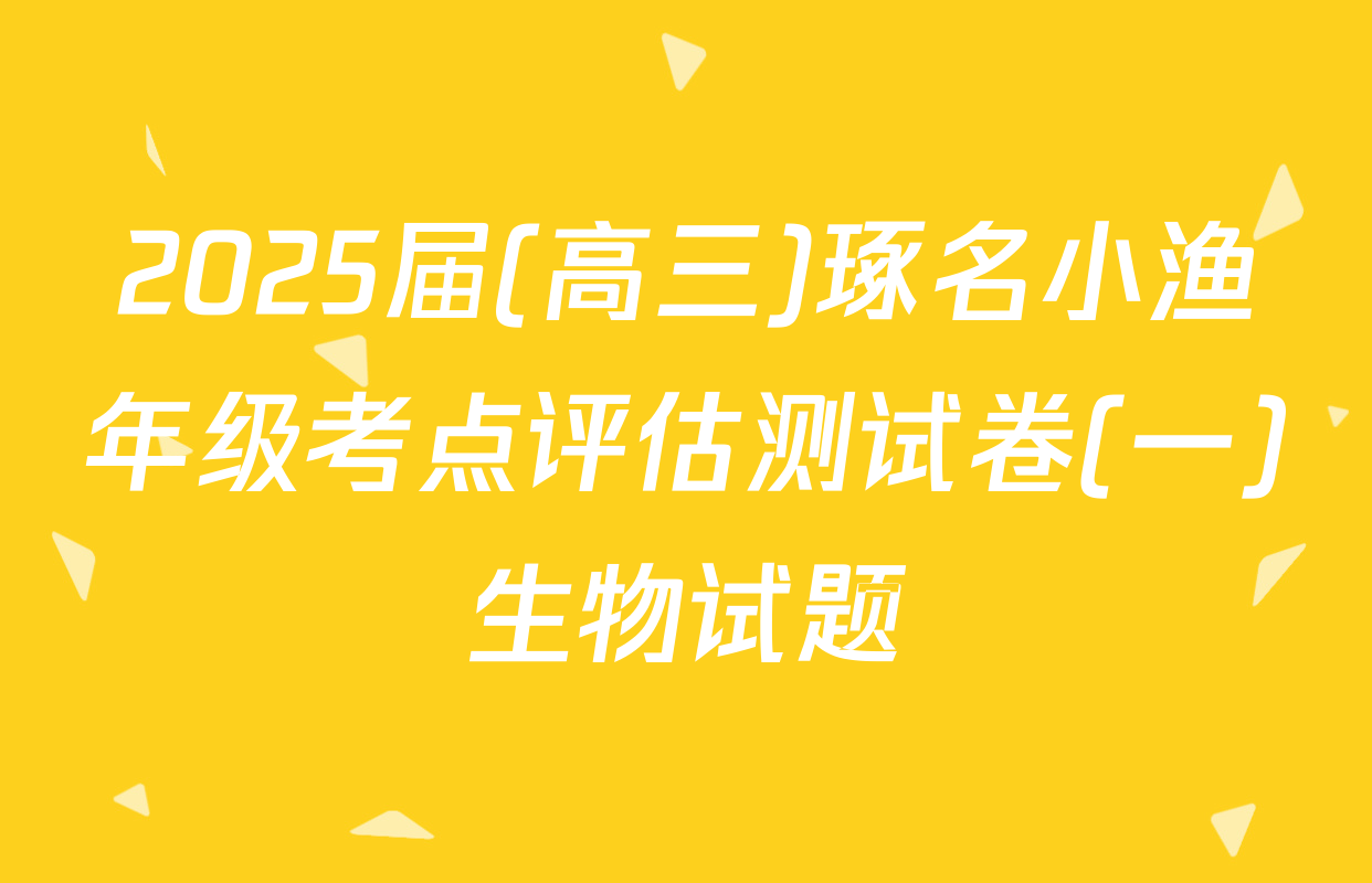 2025届(高三)琢名小渔年级考点评估测试卷(一)生物试题