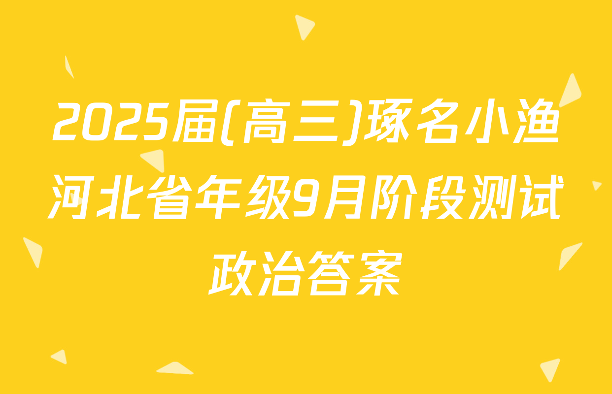 2025届(高三)琢名小渔河北省年级9月阶段测试政治答案