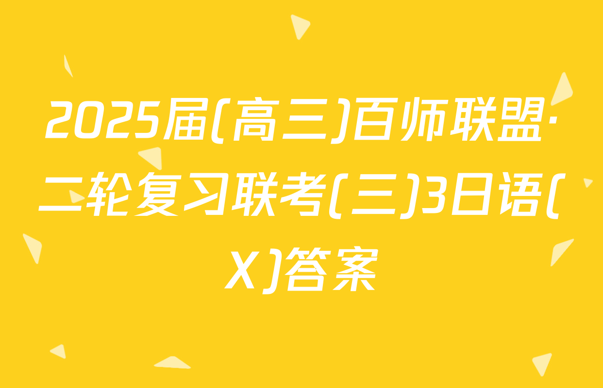 2025届(高三)百师联盟·二轮复习联考(三)3日语(X)答案