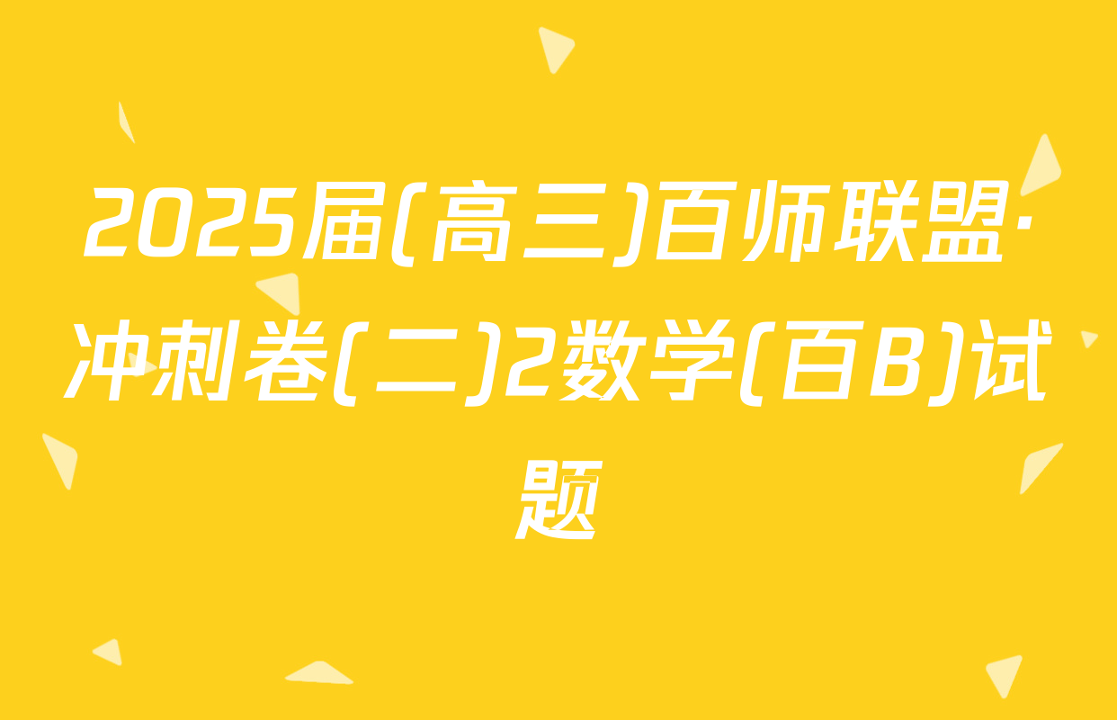 2025届(高三)百师联盟·冲刺卷(二)2数学(百B)试题