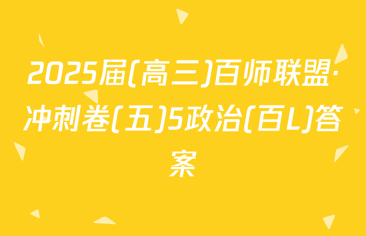 2025届(高三)百师联盟·冲刺卷(五)5政治(百L)答案