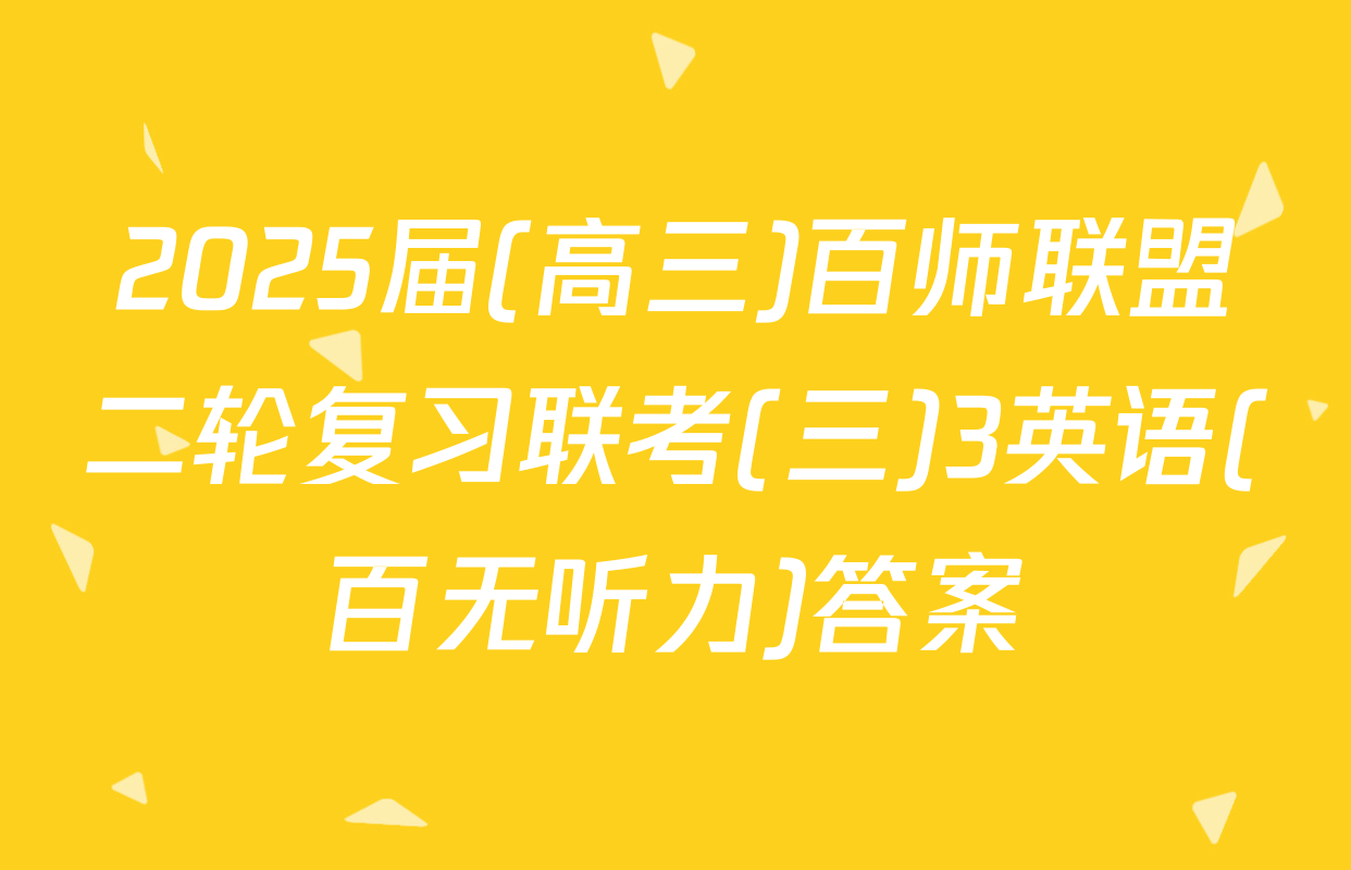 2025届(高三)百师联盟二轮复习联考(三)3英语(百无听力)答案