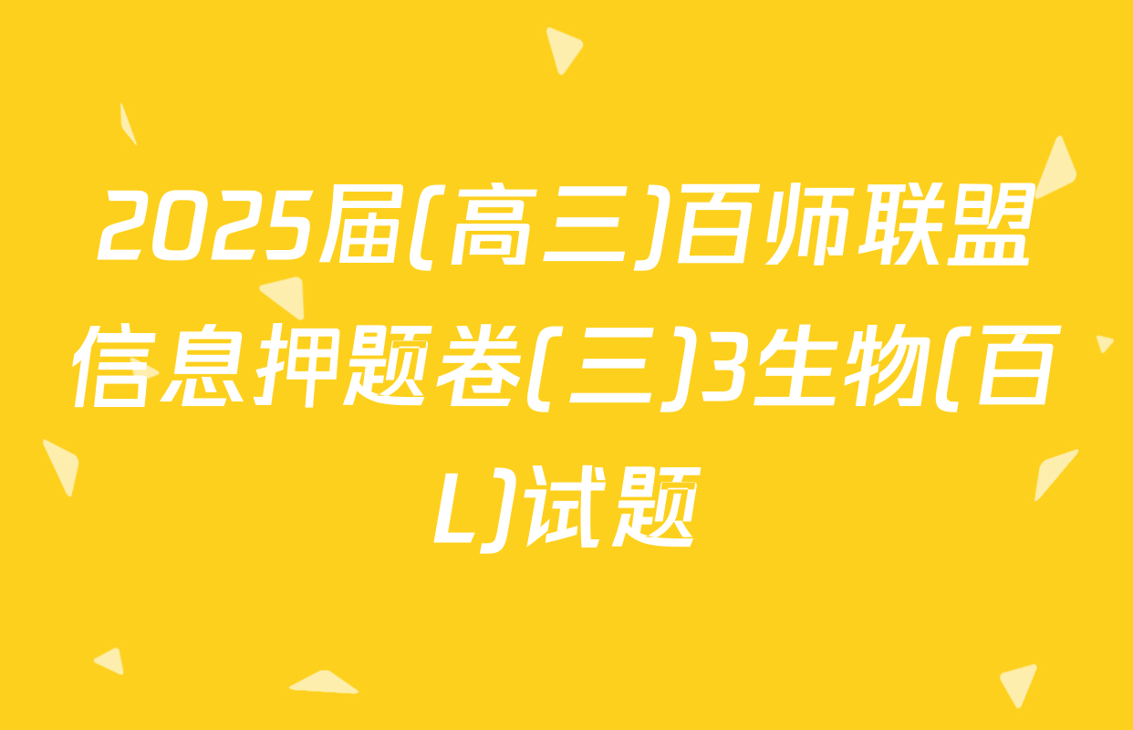 2025届(高三)百师联盟信息押题卷(三)3生物(百L)试题