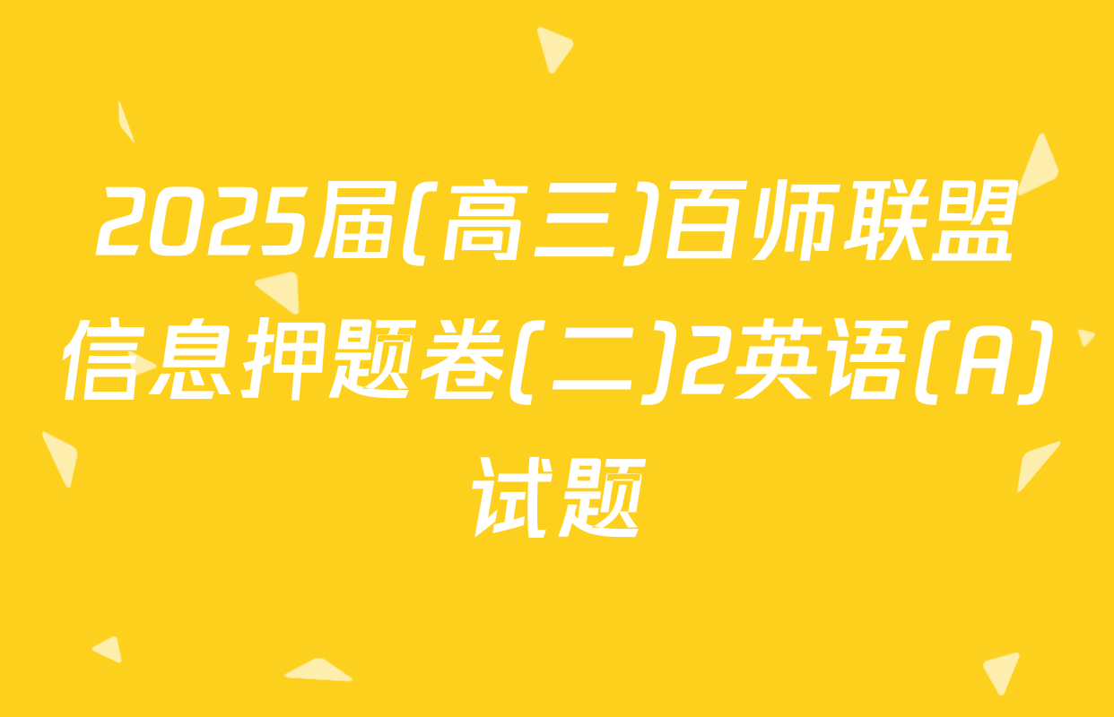 2025届(高三)百师联盟信息押题卷(二)2英语(A)试题