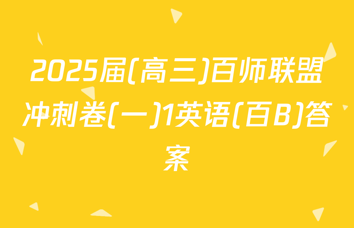 2025届(高三)百师联盟冲刺卷(一)1英语(百B)答案