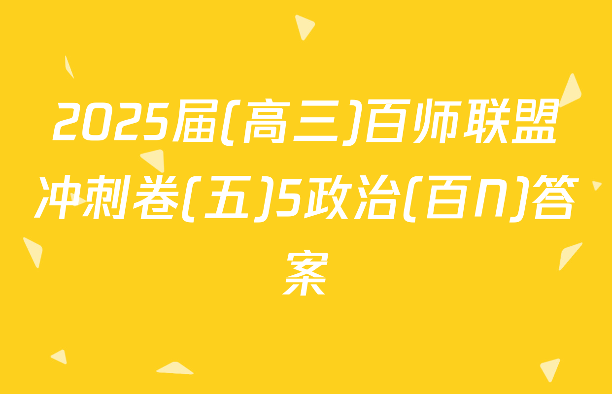 2025届(高三)百师联盟冲刺卷(五)5政治(百N)答案