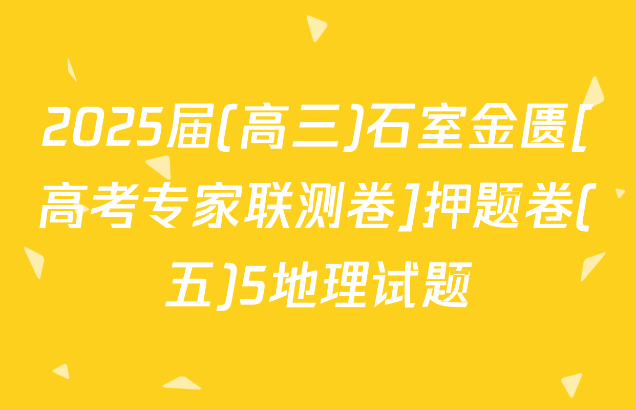 2025届(高三)石室金匮[高考专家联测卷]押题卷(五)5地理试题