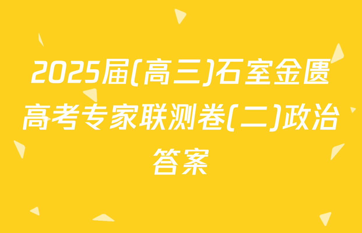 2025届(高三)石室金匮高考专家联测卷(二)政治答案