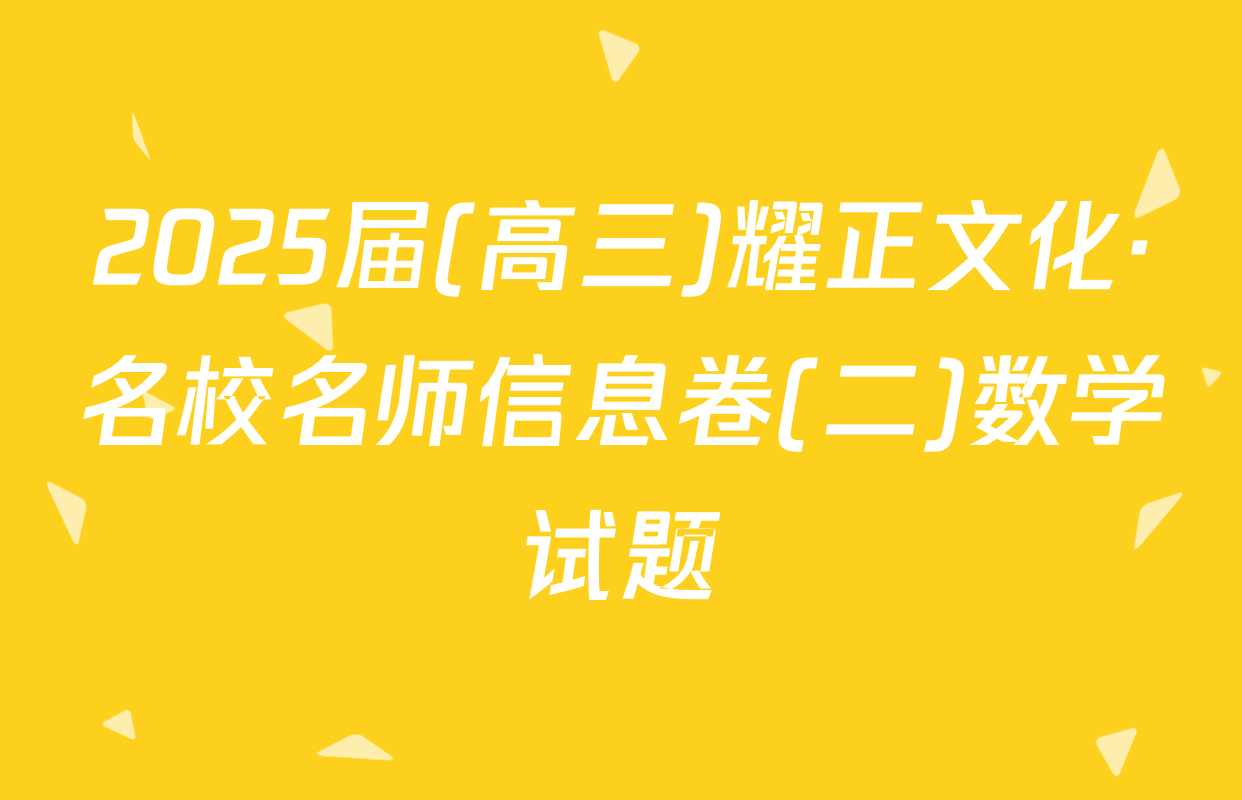 2025届(高三)耀正文化·名校名师信息卷(二)数学试题