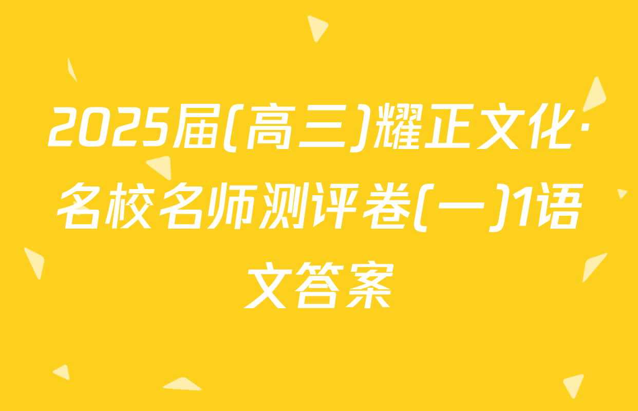 2025届(高三)耀正文化·名校名师测评卷(一)1语文答案