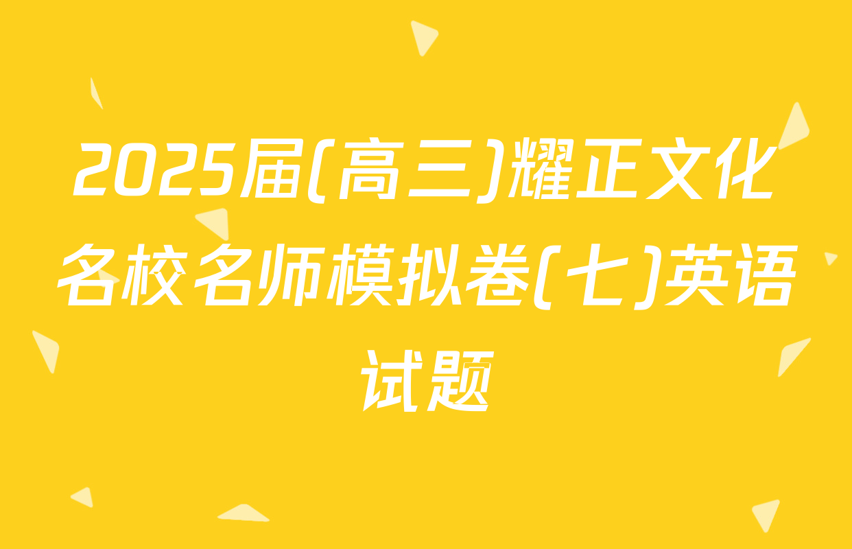 2025届(高三)耀正文化名校名师模拟卷(七)英语试题