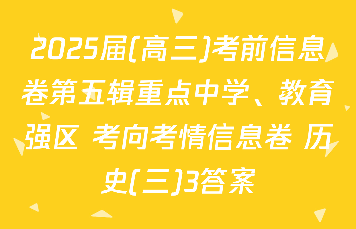 2025届(高三)考前信息卷第五辑重点中学、教育强区 考向考情信息卷 历史(三)3答案