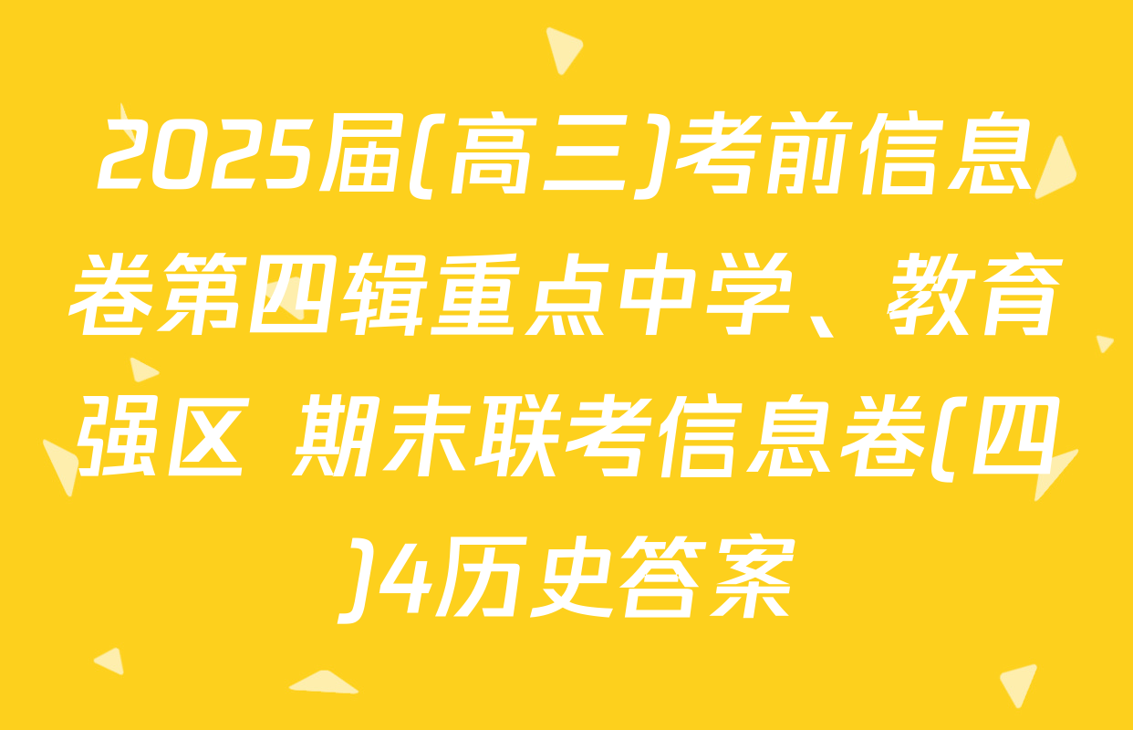 2025届(高三)考前信息卷第四辑重点中学、教育强区 期末联考信息卷(四)4历史答案