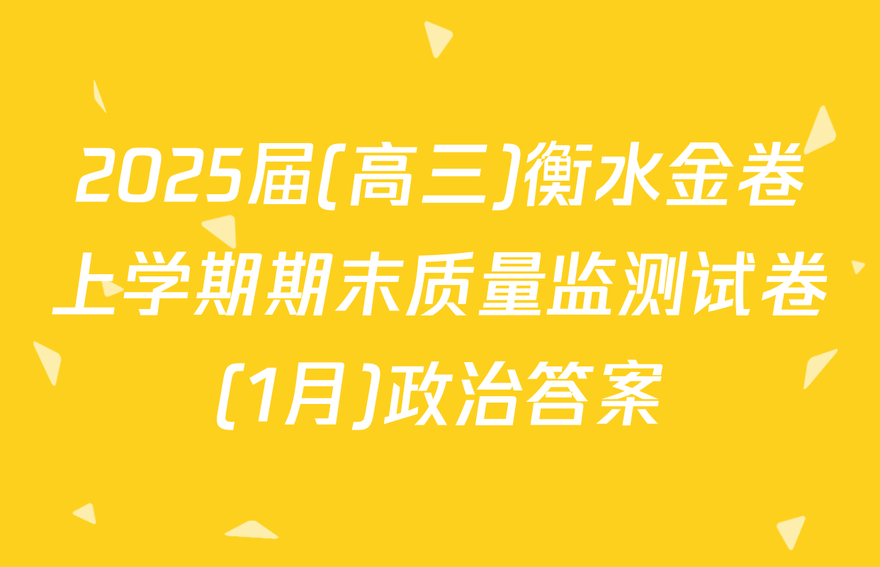 2025届(高三)衡水金卷上学期期末质量监测试卷(1月)政治答案