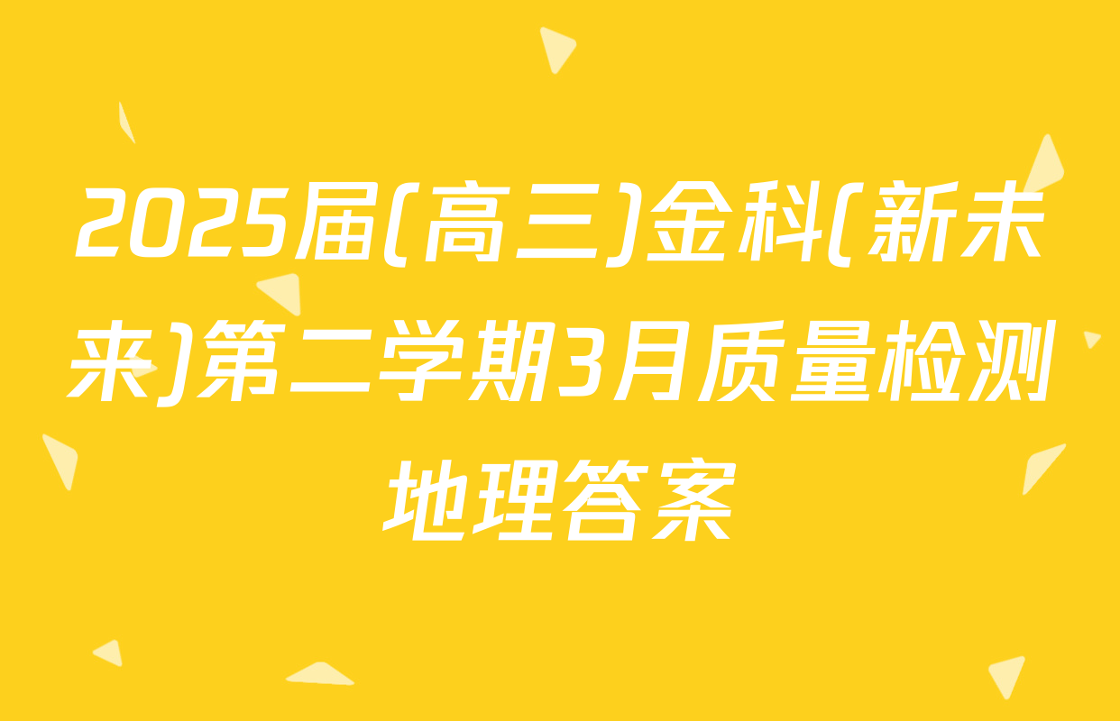 2025届(高三)金科(新未来)第二学期3月质量检测地理答案