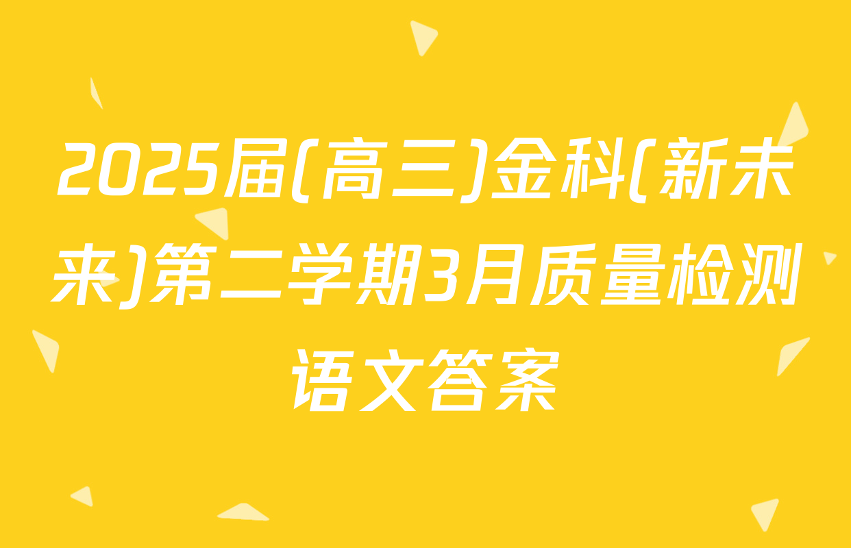 2025届(高三)金科(新未来)第二学期3月质量检测语文答案
