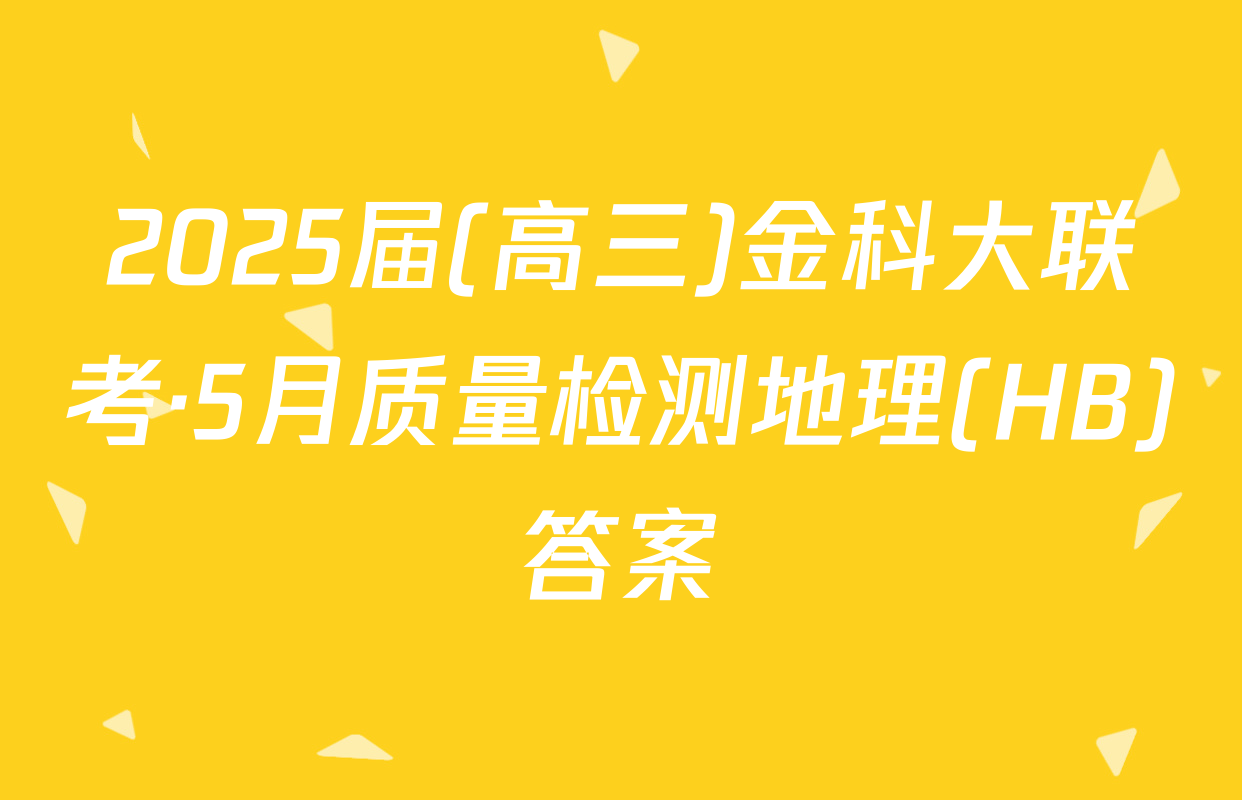 2025届(高三)金科大联考·5月质量检测地理(HB)答案