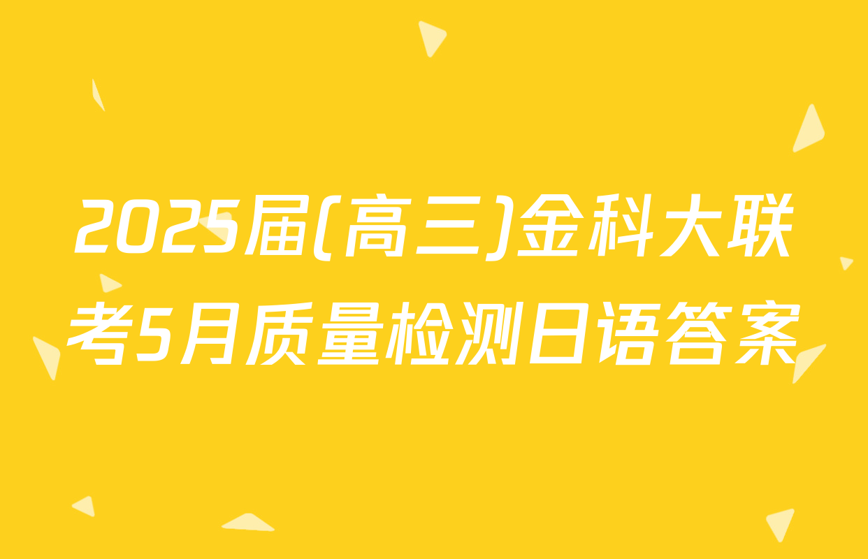 2025届(高三)金科大联考5月质量检测日语答案