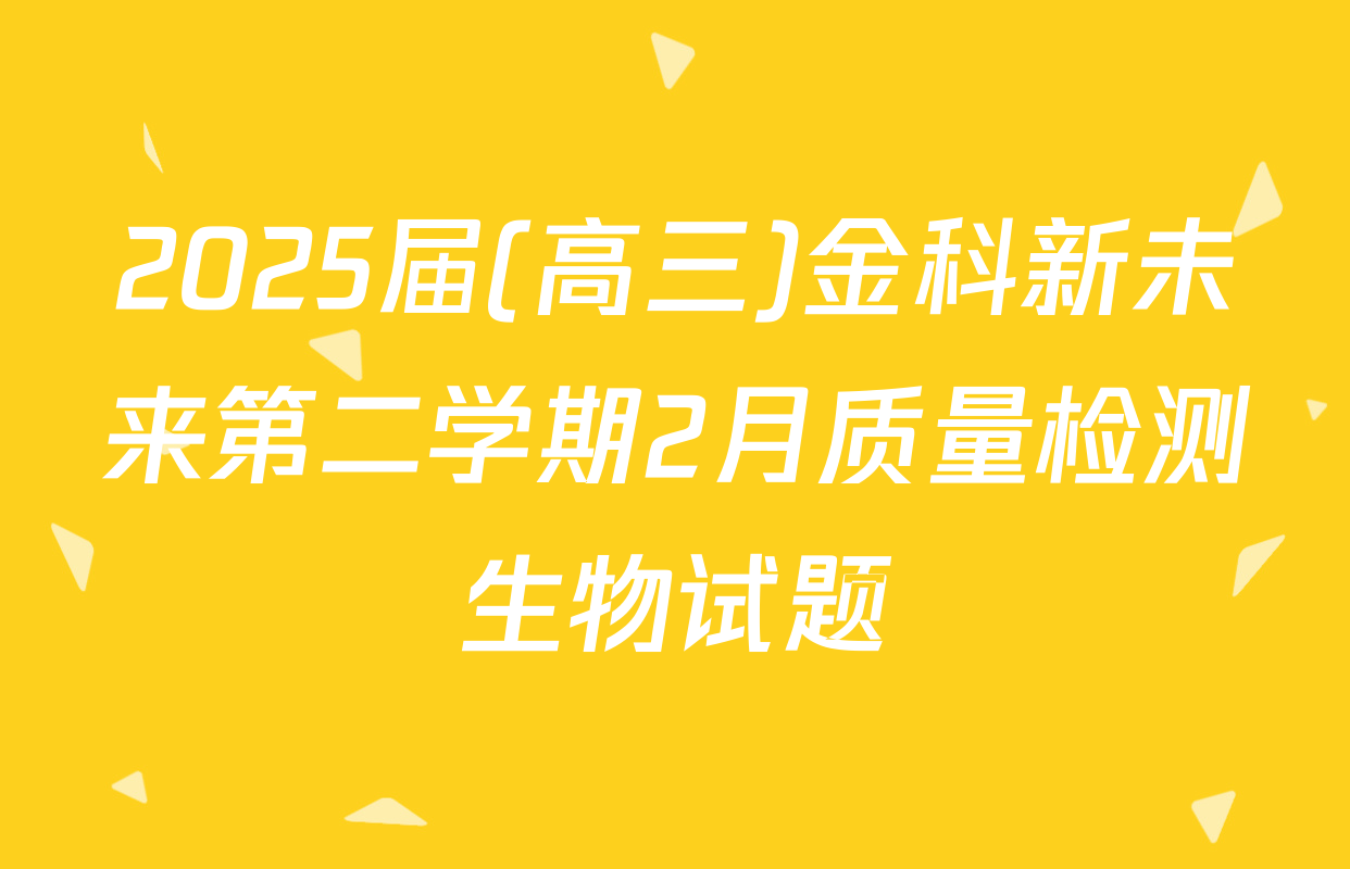 2025届(高三)金科新未来第二学期2月质量检测生物试题