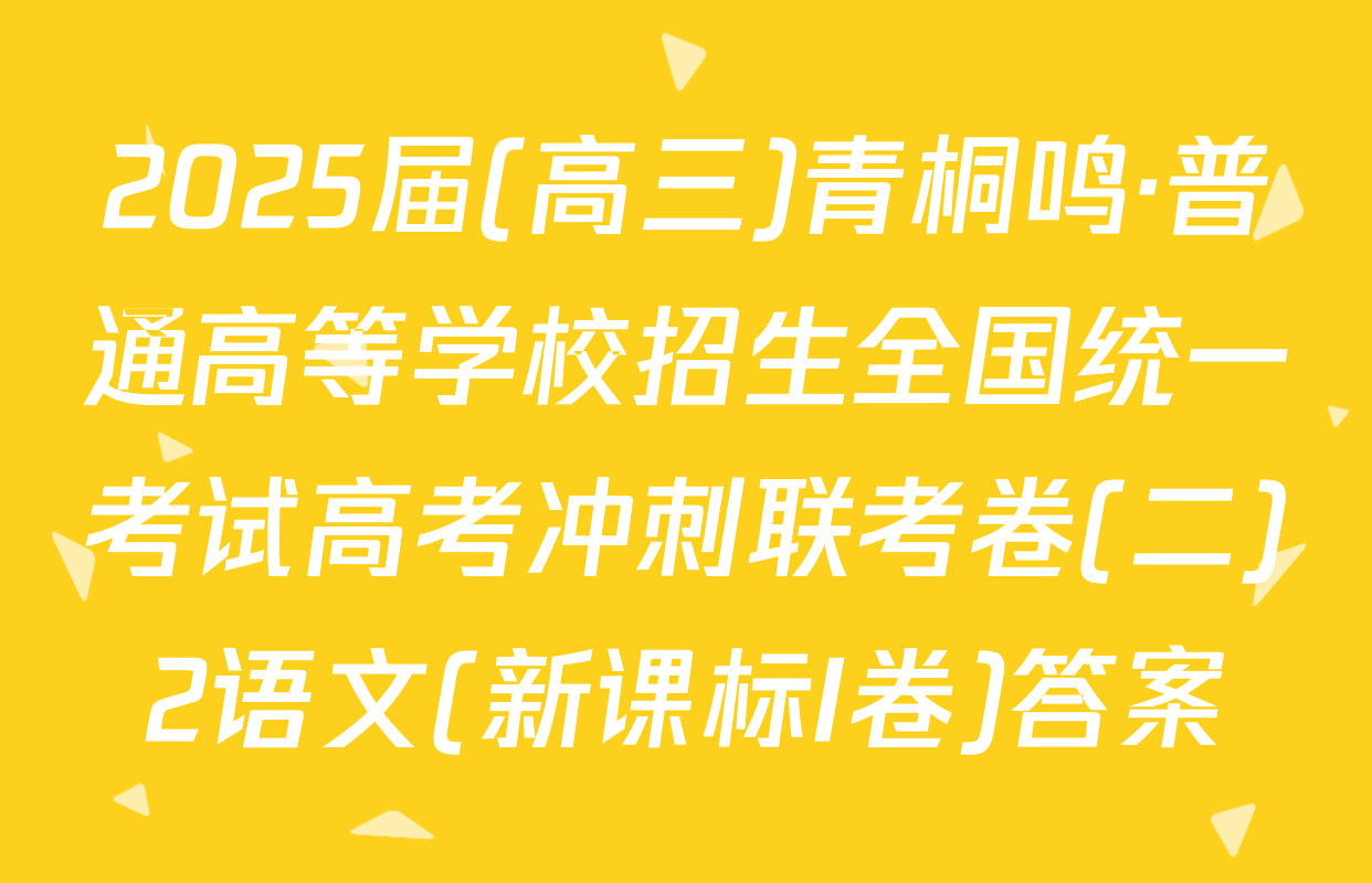 2025届(高三)青桐鸣·普通高等学校招生全国统一考试高考冲刺联考卷(二)2语文(新课标I卷)答案