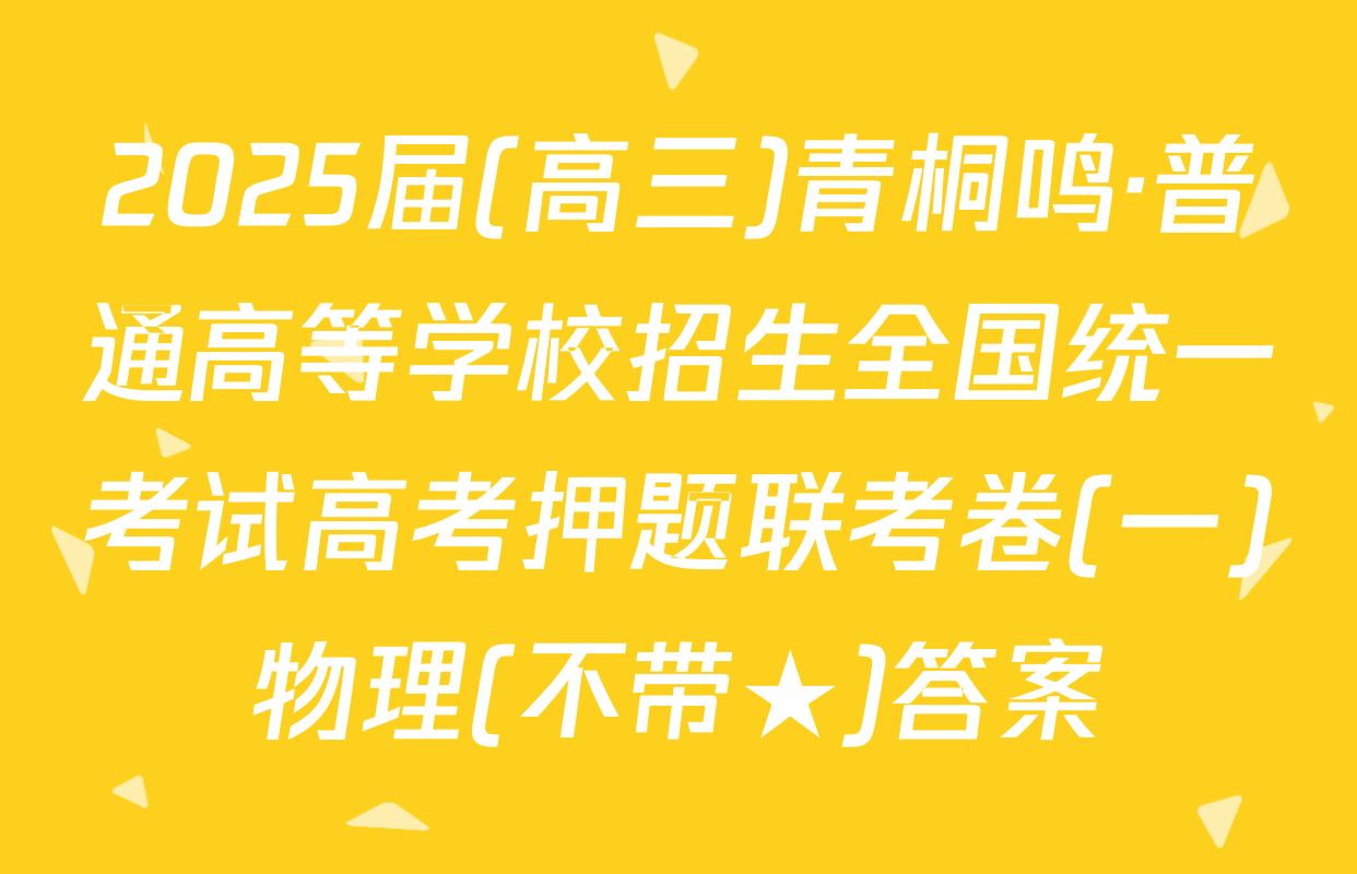 2025届(高三)青桐鸣·普通高等学校招生全国统一考试高考押题联考卷(一)物理(不带★)答案